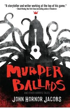 Murder Ballads and Other Horrific Tales - John Hornor Jacobs