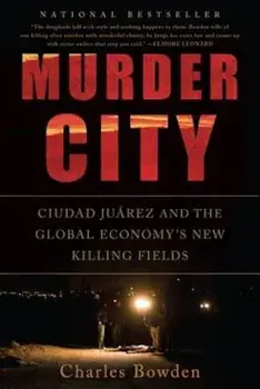 Murder City: Ciudad Juarez and the Global Economy's New Killing Fields, Paperback/Charles Bowden
