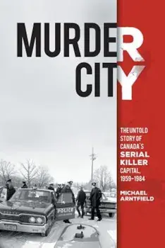 Murder City: The Untold Story of Canada's Serial Killer Capital, 1954-1984, Paperback/Michael Arntfield