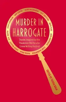 Murder in Harrogate. Stories inspired by the Theakston Old Peculier Crime Writing Festival, Hardback/Various