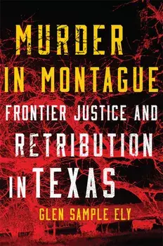 Murder in Montague: Frontier Justice and Retribution in Texas, Paperback/Glen Sample Ely