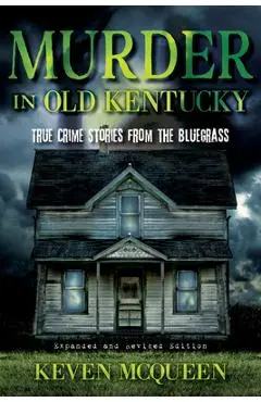 Murder in Old Kentucky: True Crime Stories from the Bluegrass - Keven Mcqueen