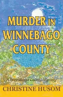 Murder in Winnebago County: A Winnebago County Mystery - Christine A. Husom