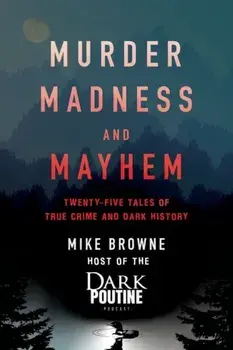 Murder, Madness and Mayhem. Twenty-Five Tales of True Crime and Dark History, Paperback/Mike Browne