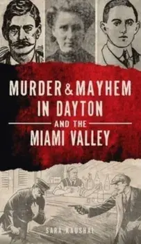 Murder & Mayhem in Dayton and the Miami Valley, Hardcover/Sara Kaushal