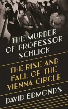 Murder of Professor Schlick. The Rise and Fall of the Vienna Circle, Hardback/David Edmonds