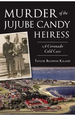 Murder of the Jujube Candy Heiress: A Coronado Cold Case - Taylor Baldwin Kiland
