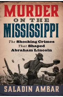 Murder on the Mississippi: The Shocking Crimes That Shaped Abraham Lincoln - Saladin Ambar