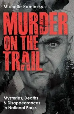 Murder on the Trail: Mysteries, Deaths, and Disappearances in National Parks (Featuring Gabby Petito, Toni Henthorn, Gary Michael Hilton, and More) - Michelle Kaminsky