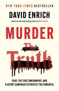 Murder the Truth: Fear, the First Amendment, and a Secret Campaign to Protect the Powerful - David Enrich