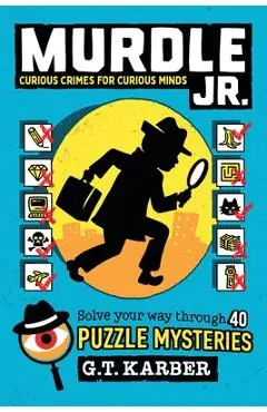 Murdle Jr.: Curious Crimes for Curious Minds: Solve Your Way Through 40 Puzzle Mysteries! - G. T. Karber