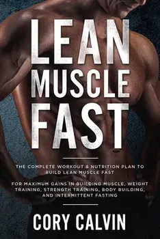 Muscle Building: Lean Muscle Fast - The Complete Workout & Nutritional Plan To Build Lean Muscle Fast: For Maximum Gains in Building Mu/Cory Calvin