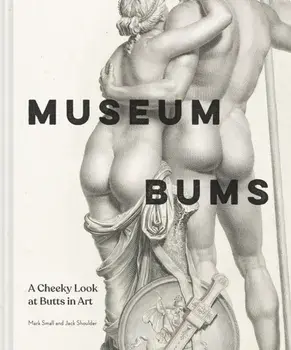 Museum Bums. A Cheeky Look at Butts in Art, Hardback/Mark Small