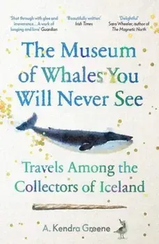 Museum of Whales You Will Never See. Travels Among the Collectors of Iceland, Paperback/A. Kendra Greene