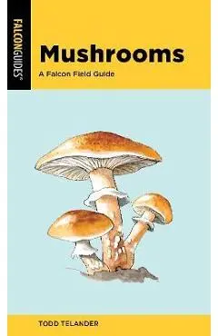 Mushrooms: A Falcon Field Guide - Todd Telander