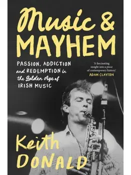 Music and Mayhem. One Man's Journey Through the Golden Era of Irish Music, Paperback/Keith Donald
