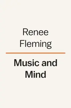 Music And Mind. Harnessing the Arts for Health and Wellness, Hardback/Renee Fleming