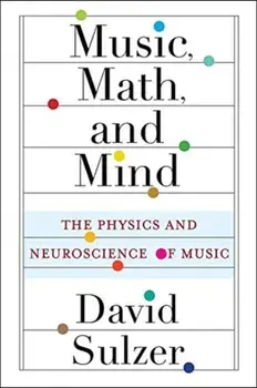 Music, Math, and Mind. The Physics and Neuroscience of Music, Paperback/Professor David Sulzer