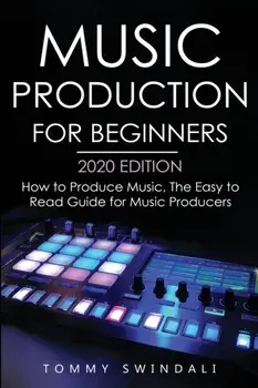 Music Production For Beginners 2020 Edition: How to Produce Music, The Easy to Read Guide for Music Producers, Paperback/Tommy Swindali