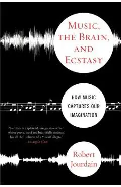Music, the Brain, and Ecstasy: How Music Captures Our Imagination - R. Jourdain