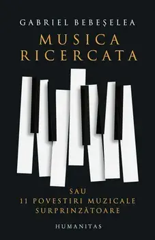 Musica ricercata. Sau 11 povestiri muzicale surprinzatoare/Gabriel Bebeselea