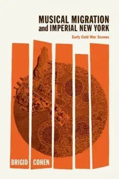 Musical Migration and Imperial New York. Early Cold War Scenes, Hardback/Brigid Cohen