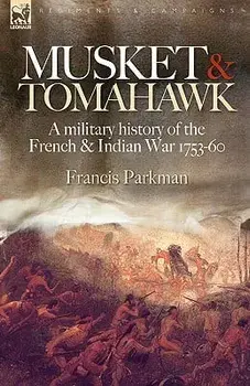 Musket & Tomahawk: A Military History of the French & Indian War, 1753-1760, Paperback/Francis Jr. Parkman