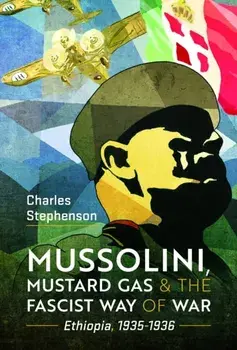 Mussolini, Mustard Gas and the Fascist Way of War. Ethiopia, 1935-1936, Hardback/Charles Stephenson