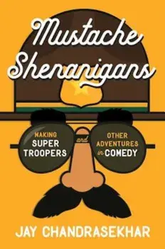 Mustache Shenanigans: Making Super Troopers and Other Adventures in Comedy, Hardcover/Jay Chandrasekhar