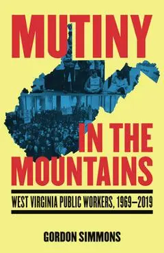 Mutiny in the Mountains: West Virginia Public Workers 1969-2019 - Gordon Simmons