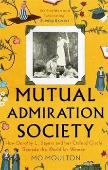 Mutual Admiration Society. How Dorothy L. Sayers and Her Oxford Circle Remade the World For Women, Paperback/Mo Moulton