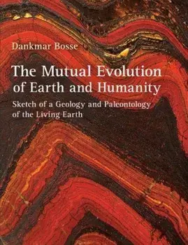 Mutual Evolution of Earth and Humanity. Sketch of a Geology and Paleontology of the Living Earth, Hardback/Dankmar Bosse