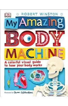My Amazing Body Machine: A Colorful Visual Guide to How Your Body Works - Robert Winston