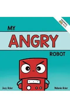 My Angry Robot: A Children's Social Emotional Book About Managing Emotions of Anger and Aggression - Joey Acker
