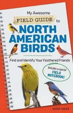 My Awesome Field Guide to North American Birds: Find and Identify Your Feathered Friends - Mike Graf