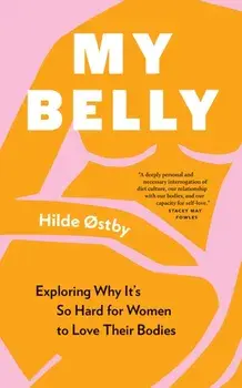 My Belly. Exploring Why It’s So Hard for Women to Love Their Bodies, Paperback/Hilde Østby