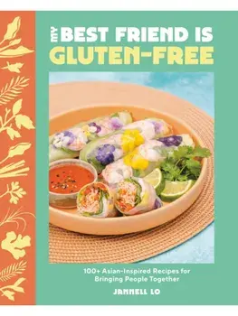 My Best Friend Is Gluten-Free. 100+ Asian-Inspired Recipes for Bringing People Together, Hardback/Jannell Lo