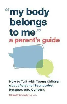 My Body Belongs to Me: A Parent's Guide: How to Talk with Young Children about Personal Boundaries, Respect, and Consent, Paperback/Elizabeth Schroeder