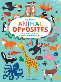 My Book of Animal Opposites: Big or Small, Loud or Quiet: 141 Animals from Around the World, Board book/Nastja Holtfreter
