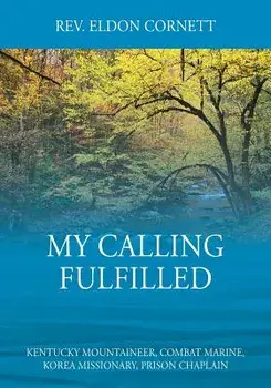 My Calling Fulfilled: Kentucky Mountaineer, Combat Marine, Korea Missionary, Prison Chaplain, Paperback/Rev Eldon Cornett