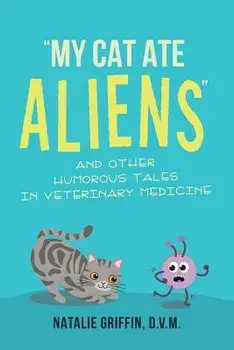 My Cat Ate Aliens: And Other Humorous Tales in Veterinary Medicine, Paperback/D. V. M. Natalie Griffin