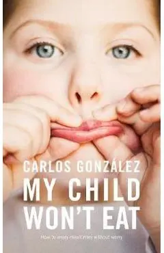 My Child Won't Eat: How to Enjoy Mealtimes Without Worry - Carlos Gonz�lez
