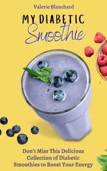 My Diabetic Smoothie: Don't Miss This Delicious Collection of Diabetic Smoothies to Boost Your Energy, Hardcover/Valerie Blanchard