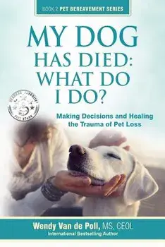 My Dog Has Died: What Do I Do?: Making Decisions and Healing the Trauma of Pet Loss, Paperback/Wendy Van De Poll
