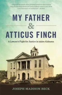 My Father and Atticus Finch: A Lawyer's Fight for Justice in 1930s Alabama - Joseph Madison Beck