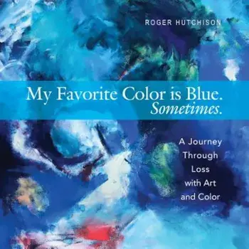 My Favorite Color Is Blue. Sometimes.: A Journey Through Loss with Art and Color, Paperback/Roger Hutchison
