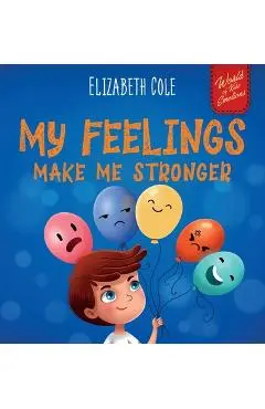 My Feelings Make Me Stronger: Social Emotional Book for Kids About Feelings that Teaches How to Identify and Express Big Emotions (Anger, Anxiety, F - Elizabeth Cole