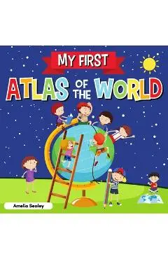 My First Atlas of The World: Children's Atlas of The World, Fun and Educational Kids Book - Amelia Sealey