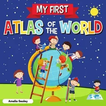 My First Atlas of The World: Children's Atlas of The World, Fun and Educational Kids Book, Paperback/Amelia Sealey