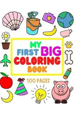 My First Big Coloring Book: 100 Pages - MY FIRST BIG COLORING BOOK: Simple, Easy, Jumbo Pictures To Color - Coloring Books for Toddlers, Kids Ages - D. Paz